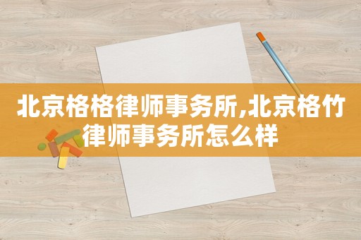 北京格格律師事務所,北京格竹律師事務所怎么樣