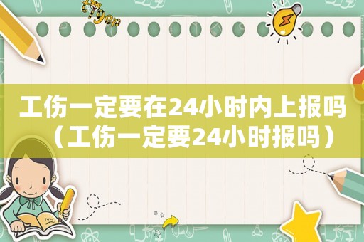 工傷一定要在24小時(shí)內(nèi)上報(bào)嗎（工傷一定要24小時(shí)報(bào)嗎）