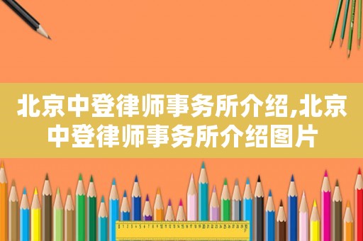 北京中登律師事務(wù)所介紹,北京中登律師事務(wù)所介紹圖片