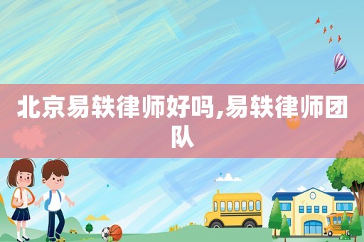 北京易軼律師好嗎,易軼律師團隊
