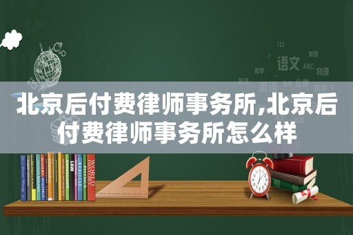 北京后付費(fèi)律師事務(wù)所,北京后付費(fèi)律師事務(wù)所怎么樣