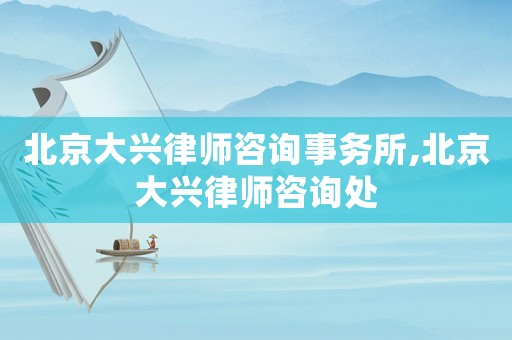 北京大興律師咨詢事務(wù)所,北京大興律師咨詢處