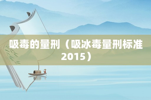 吸毒的量刑（吸冰毒量刑標(biāo)準(zhǔn)2015）