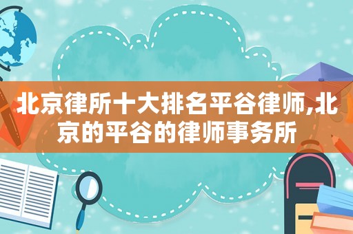北京律所十大排名平谷律師,北京的平谷的律師事務(wù)所