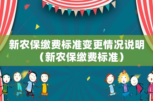 新農(nóng)保繳費(fèi)標(biāo)準(zhǔn)變更情況說(shuō)明（新農(nóng)保繳費(fèi)標(biāo)準(zhǔn)）