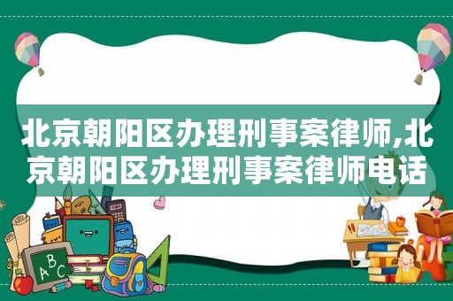 北京朝陽區(qū)辦理刑事案律師,北京朝陽區(qū)辦理刑事案律師電話