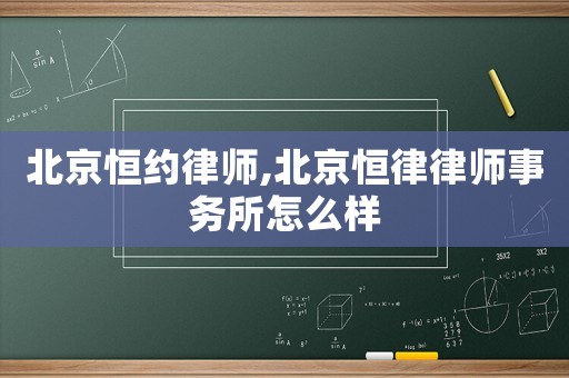 北京恒約律師,北京恒律律師事務(wù)所怎么樣