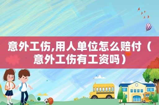 意外工傷,用人單位怎么賠付（意外工傷有工資嗎）