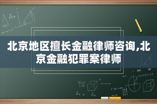 北京地區(qū)擅長金融律師咨詢,北京金融犯罪案律師