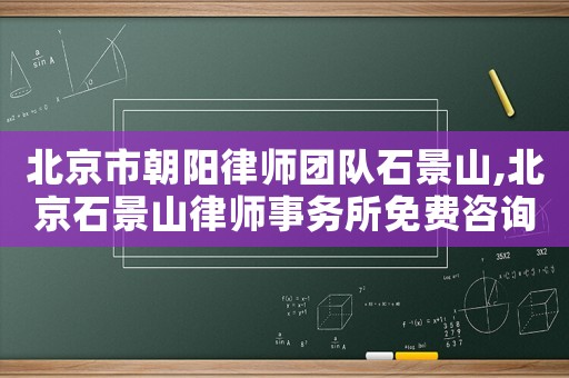 北京市朝陽律師團(tuán)隊(duì)石景山,北京石景山律師事務(wù)所免費(fèi)咨詢電話