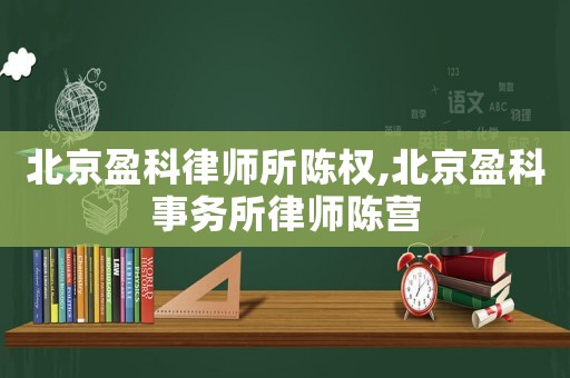 北京盈科律師所陳權,北京盈科事務所律師陳營