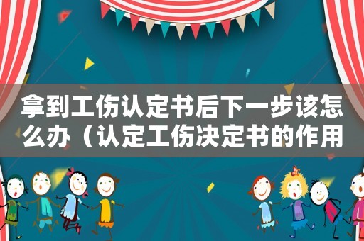 拿到工傷認(rèn)定書(shū)后下一步該怎么辦（認(rèn)定工傷決定書(shū)的作用）