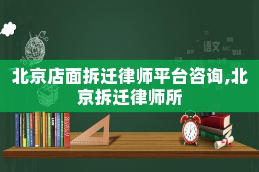 北京店面拆遷律師平臺(tái)咨詢,北京拆遷律師所