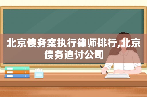 北京債務(wù)案執(zhí)行律師排行,北京債務(wù)追討公司
