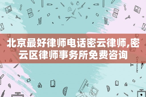 北京最好律師電話(huà)密云律師,密云區(qū)律師事務(wù)所免費(fèi)咨詢(xún)
