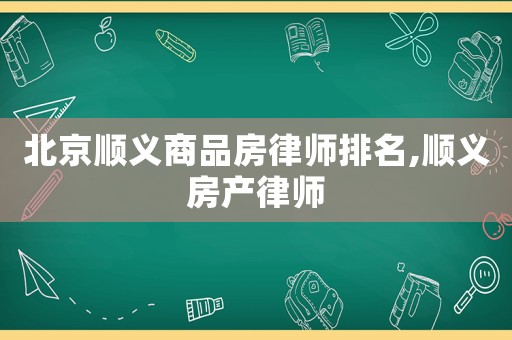 北京順義商品房律師排名,順義房產(chǎn)律師