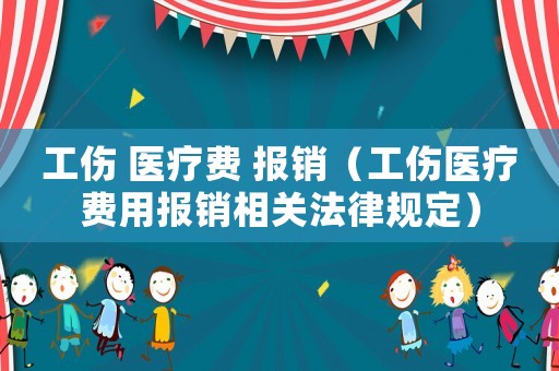工傷 醫(yī)療費 報銷（工傷醫(yī)療費用報銷相關(guān)法律規(guī)定）