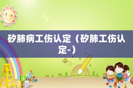 矽肺病工傷認定（矽肺工傷認定-）