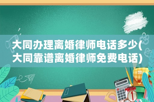 大同辦理離婚律師電話多少(大同靠譜離婚律師免費(fèi)電話)