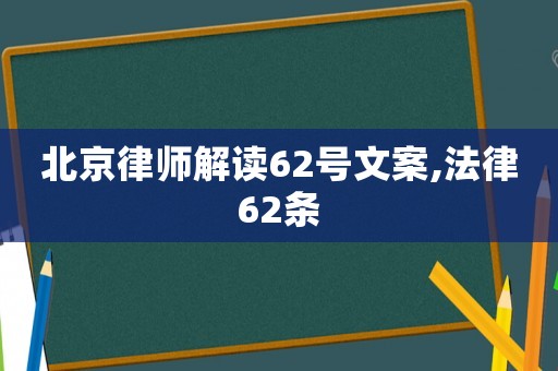 北京律師解讀62號(hào)文案,法律62條