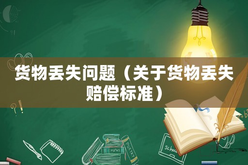 貨物丟失問題（關(guān)于貨物丟失賠償標(biāo)準(zhǔn)）