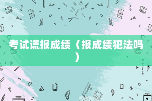 考試謊報(bào)成績（報(bào)成績犯法嗎）