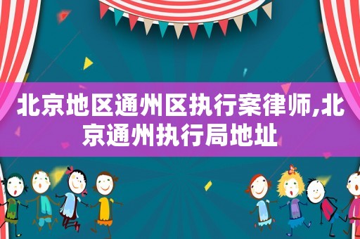北京地區(qū)通州區(qū)執(zhí)行案律師,北京通州執(zhí)行局地址