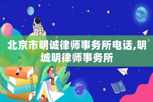 北京市明誠律師事務(wù)所電話,明城明律師事務(wù)所