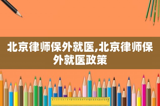 北京律師保外就醫(yī),北京律師保外就醫(yī)政策
