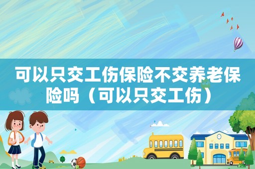 可以只交工傷保險不交養(yǎng)老保險嗎（可以只交工傷）