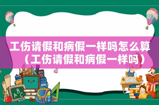 工傷請(qǐng)假和病假一樣嗎怎么算（工傷請(qǐng)假和病假一樣嗎）