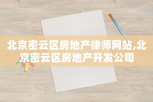 北京密云區(qū)房地產(chǎn)律師網(wǎng)站,北京密云區(qū)房地產(chǎn)開發(fā)公司