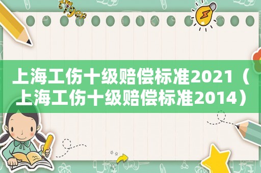 上海工傷十級(jí)賠償標(biāo)準(zhǔn)2021（上海工傷十級(jí)賠償標(biāo)準(zhǔn)2014）