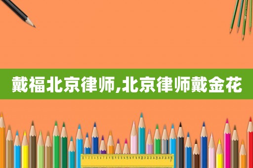戴福北京律師,北京律師戴金花