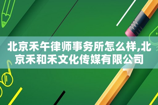 北京禾午律師事務(wù)所怎么樣,北京禾和禾文化傳媒有限公司