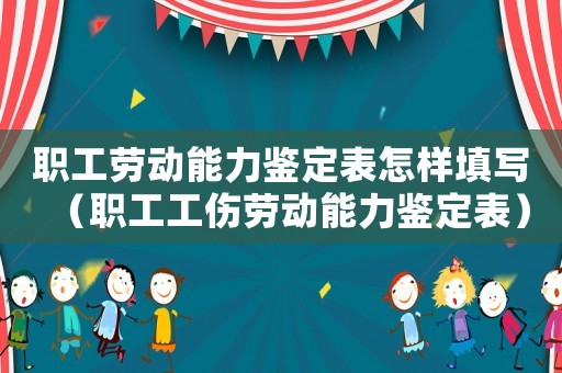 職工勞動能力鑒定表怎樣填寫（職工工傷勞動能力鑒定表）