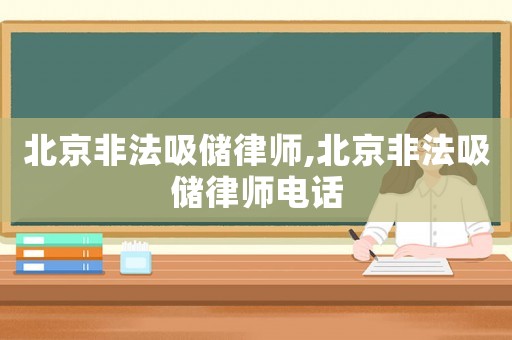 北京非法吸儲(chǔ)律師,北京非法吸儲(chǔ)律師電話