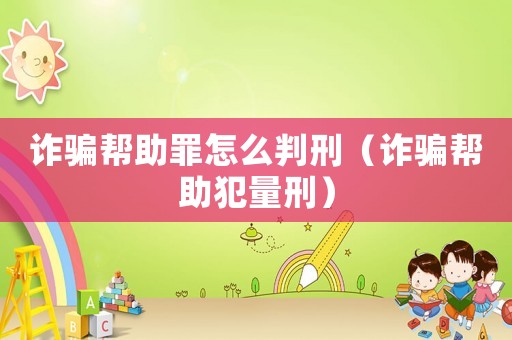 詐騙幫助罪怎么判刑（詐騙幫助犯量刑）