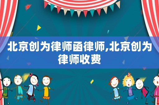 北京創(chuàng)為律師函律師,北京創(chuàng)為律師收費