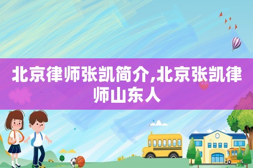北京律師張凱簡(jiǎn)介,北京張凱律師山東人