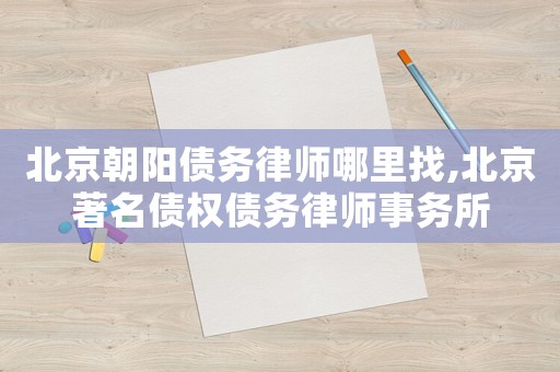 北京朝陽債務律師哪里找,北京著名債權(quán)債務律師事務所