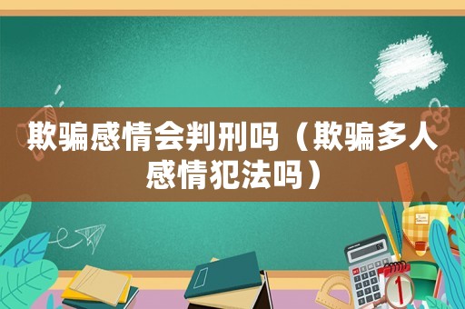 欺騙感情會判刑嗎（欺騙多人感情犯法嗎）