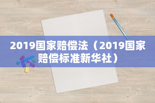 2019國(guó)家賠償法（2019國(guó)家賠償標(biāo)準(zhǔn)新華社）