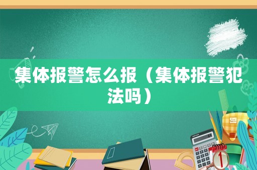 集體報警怎么報（集體報警犯法嗎）