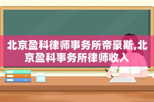 北京盈科律師事務(wù)所帝豪斯,北京盈科事務(wù)所律師收入