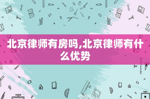 北京律師有房嗎,北京律師有什么優(yōu)勢