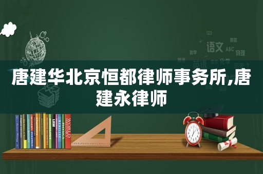 唐建華北京恒都律師事務(wù)所,唐建永律師