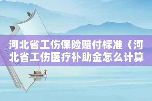 河北省工傷保險賠付標準（河北省工傷醫(yī)療補助金怎么計算方法）