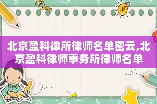 北京盈科律所律師名單密云,北京盈科律師事務(wù)所律師名單