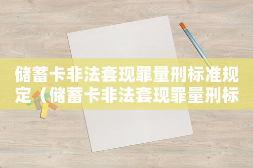 儲(chǔ)蓄卡非法套現(xiàn)罪量刑標(biāo)準(zhǔn)規(guī)定（儲(chǔ)蓄卡非法套現(xiàn)罪量刑標(biāo)準(zhǔn)）